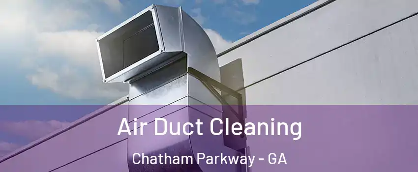 Air Duct Cleaning Chatham Parkway - GA