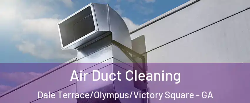 Air Duct Cleaning Dale Terrace/Olympus/Victory Square - GA