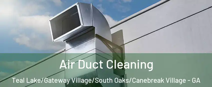 Air Duct Cleaning Teal Lake/Gateway Village/South Oaks/Canebreak Village - GA