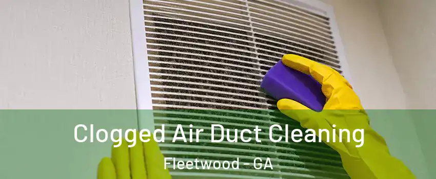 Clogged Air Duct Cleaning Fleetwood - GA