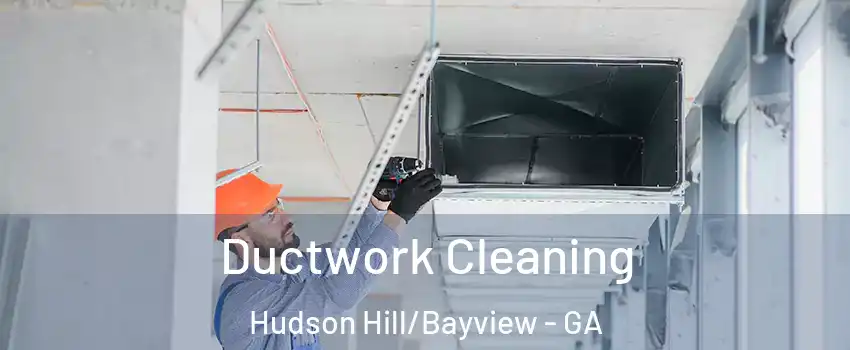 Ductwork Cleaning Hudson Hill/Bayview - GA