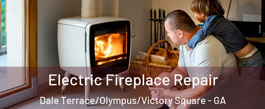 Electric Fireplace Repair Dale Terrace/Olympus/Victory Square - GA