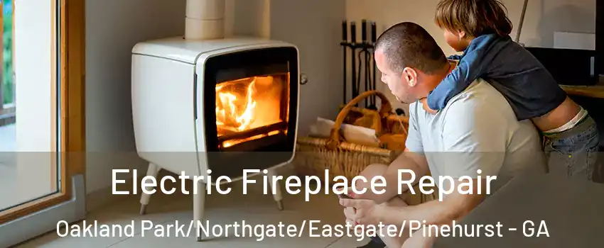 Electric Fireplace Repair Oakland Park/Northgate/Eastgate/Pinehurst - GA