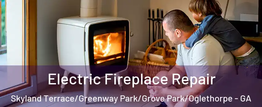 Electric Fireplace Repair Skyland Terrace/Greenway Park/Grove Park/Oglethorpe - GA