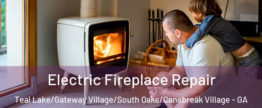 Electric Fireplace Repair Teal Lake/Gateway Village/South Oaks/Canebreak Village - GA