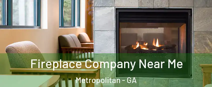 Fireplace Company Near Me Metropolitan - GA