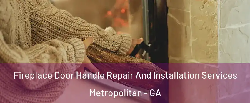 Fireplace Door Handle Repair And Installation Services Metropolitan - GA