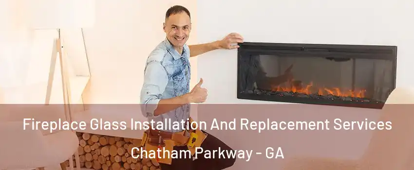 Fireplace Glass Installation And Replacement Services Chatham Parkway - GA