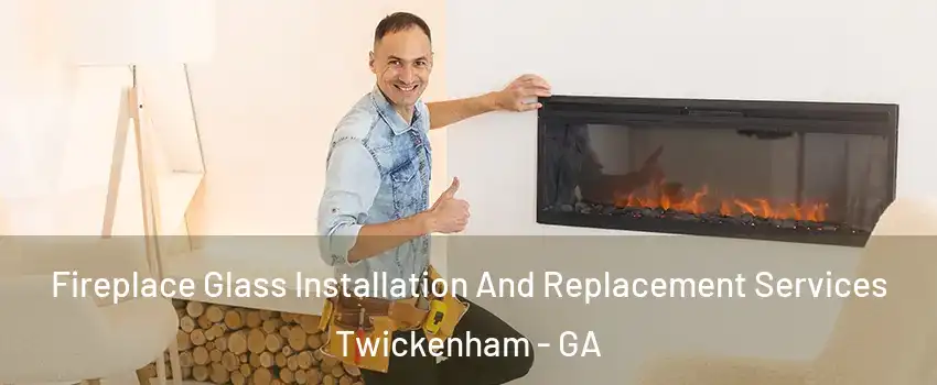 Fireplace Glass Installation And Replacement Services Twickenham - GA