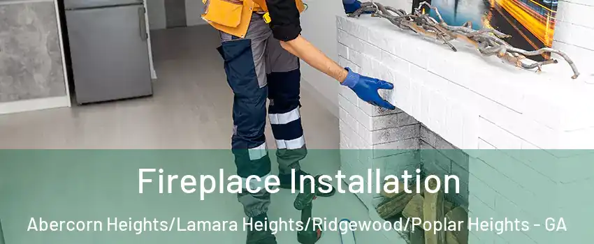 Fireplace Installation Abercorn Heights/Lamara Heights/Ridgewood/Poplar Heights - GA