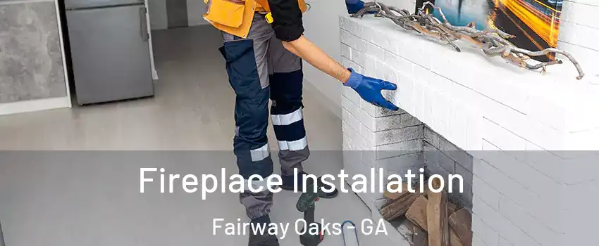 Fireplace Installation Fairway Oaks - GA