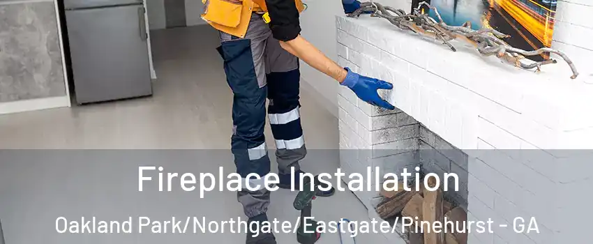 Fireplace Installation Oakland Park/Northgate/Eastgate/Pinehurst - GA