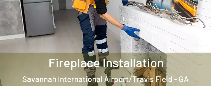 Fireplace Installation Savannah International Airport/Travis Field - GA