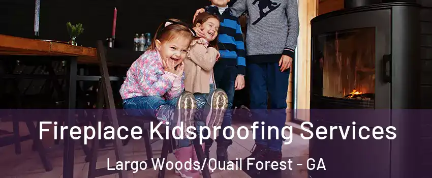 Fireplace Kidsproofing Services Largo Woods/Quail Forest - GA