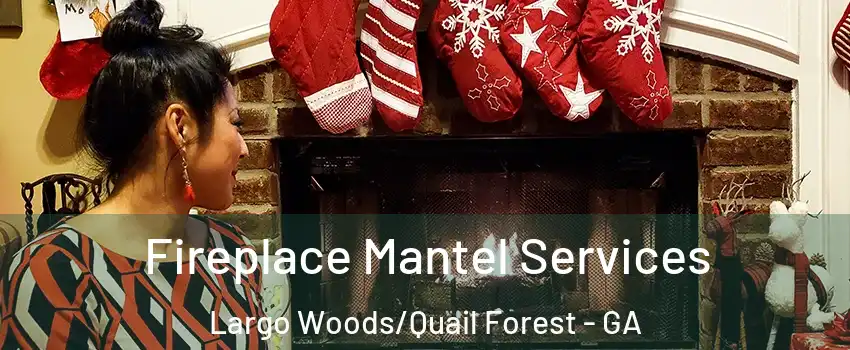 Fireplace Mantel Services Largo Woods/Quail Forest - GA