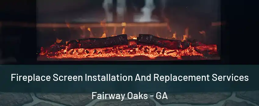 Fireplace Screen Installation And Replacement Services Fairway Oaks - GA