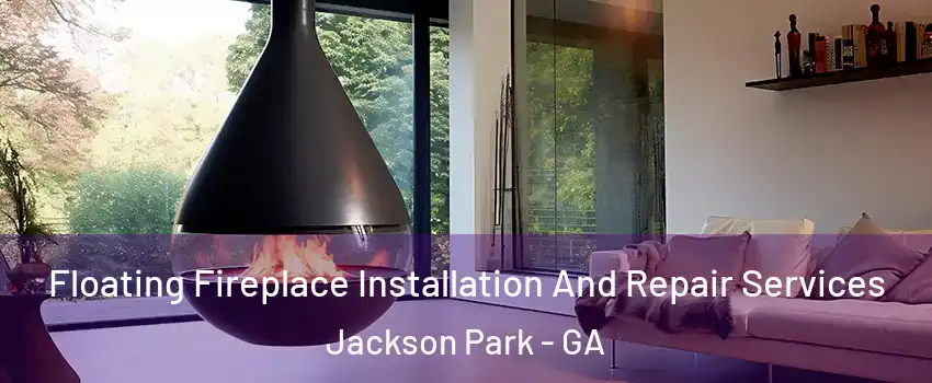 Floating Fireplace Installation And Repair Services Jackson Park - GA