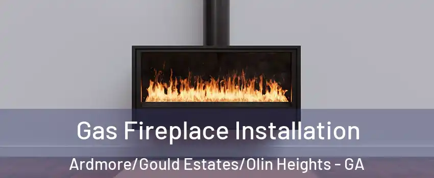 Gas Fireplace Installation Ardmore/Gould Estates/Olin Heights - GA