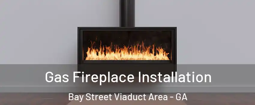 Gas Fireplace Installation Bay Street Viaduct Area - GA