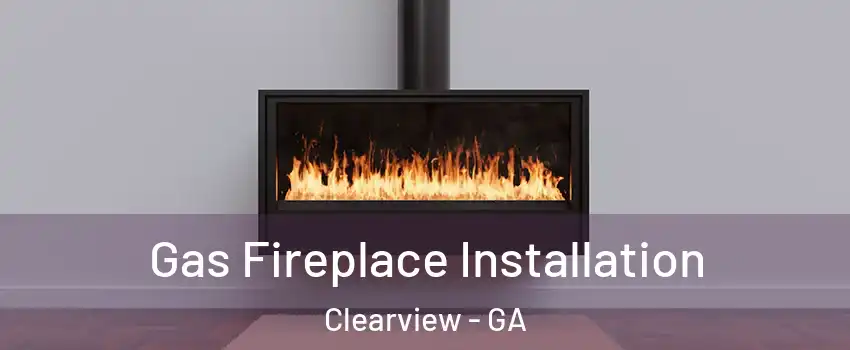 Gas Fireplace Installation Clearview - GA