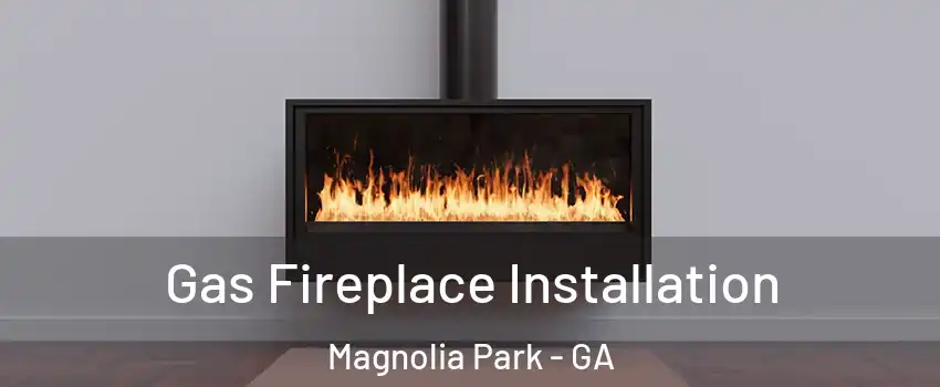 Gas Fireplace Installation Magnolia Park - GA