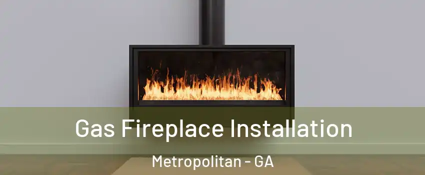 Gas Fireplace Installation Metropolitan - GA