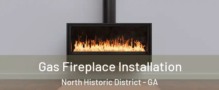 Gas Fireplace Installation North Historic District - GA