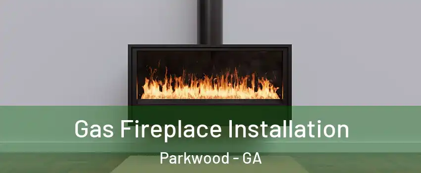 Gas Fireplace Installation Parkwood - GA