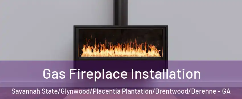 Gas Fireplace Installation Savannah State/Glynwood/Placentia Plantation/Brentwood/Derenne - GA