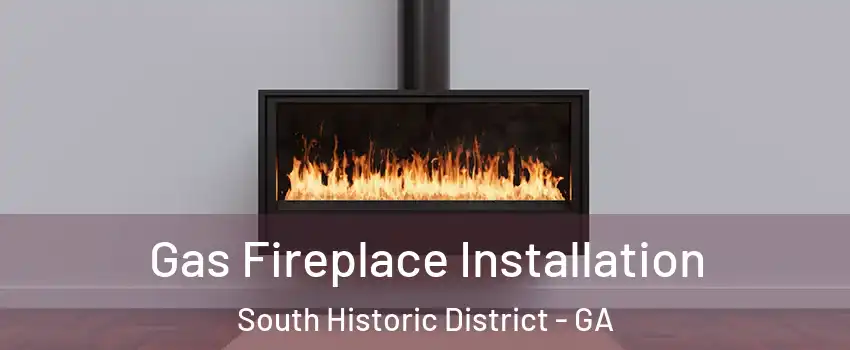 Gas Fireplace Installation South Historic District - GA