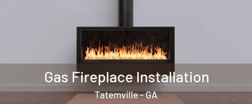 Gas Fireplace Installation Tatemville - GA