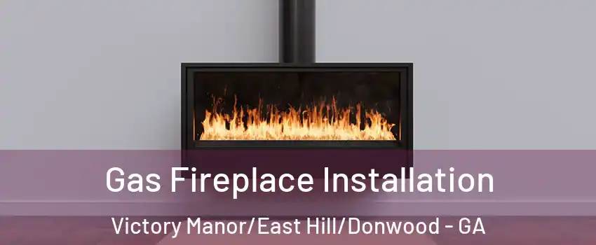 Gas Fireplace Installation Victory Manor/East Hill/Donwood - GA