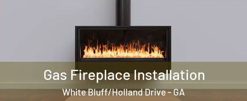 Gas Fireplace Installation White Bluff/Holland Drive - GA