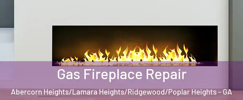 Gas Fireplace Repair Abercorn Heights/Lamara Heights/Ridgewood/Poplar Heights - GA