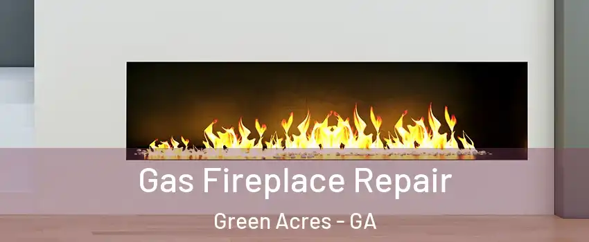 Gas Fireplace Repair Green Acres - GA