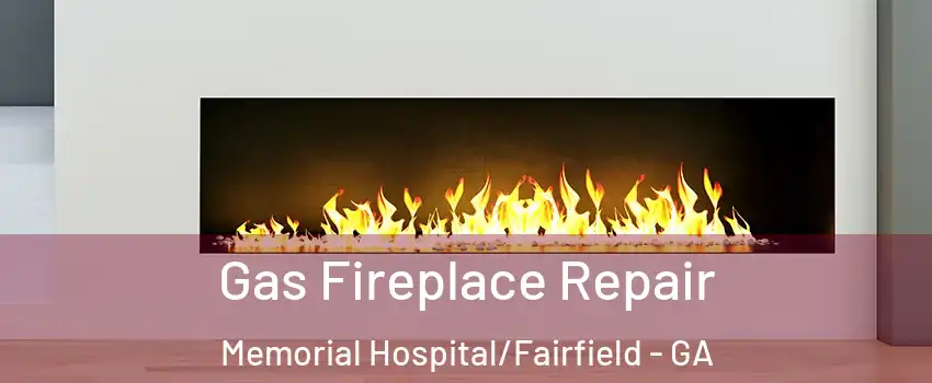 Gas Fireplace Repair Memorial Hospital/Fairfield - GA