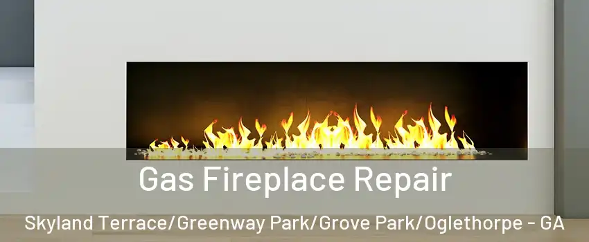 Gas Fireplace Repair Skyland Terrace/Greenway Park/Grove Park/Oglethorpe - GA