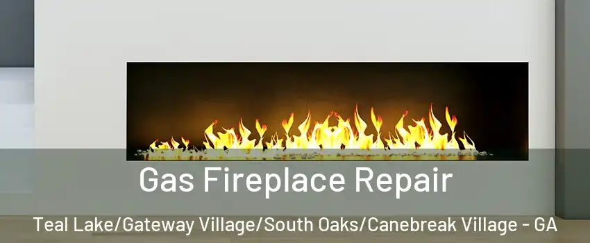 Gas Fireplace Repair Teal Lake/Gateway Village/South Oaks/Canebreak Village - GA