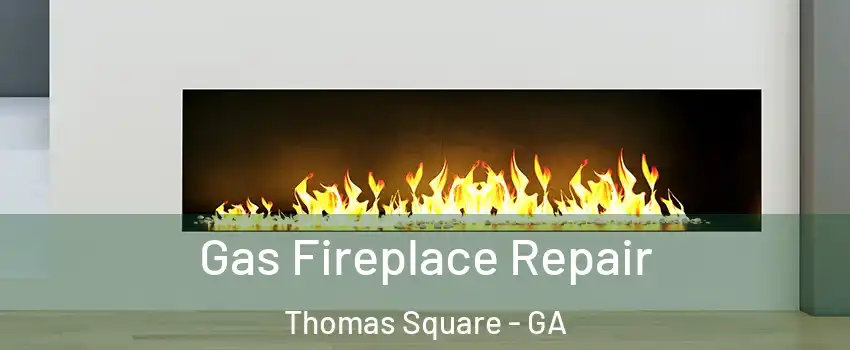 Gas Fireplace Repair Thomas Square - GA