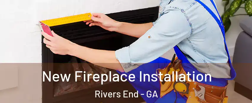 New Fireplace Installation Rivers End - GA