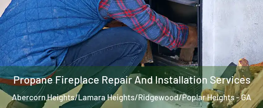 Propane Fireplace Repair And Installation Services Abercorn Heights/Lamara Heights/Ridgewood/Poplar Heights - GA