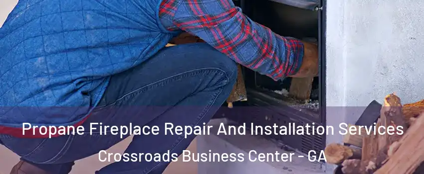 Propane Fireplace Repair And Installation Services Crossroads Business Center - GA