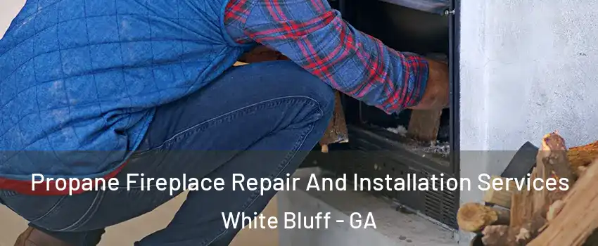 Propane Fireplace Repair And Installation Services White Bluff - GA