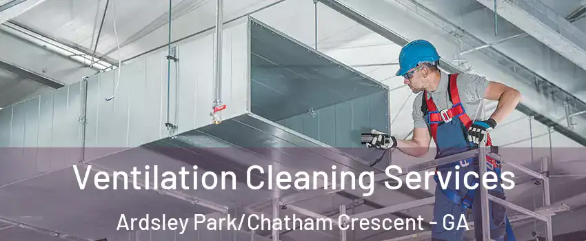 Ventilation Cleaning Services Ardsley Park/Chatham Crescent - GA