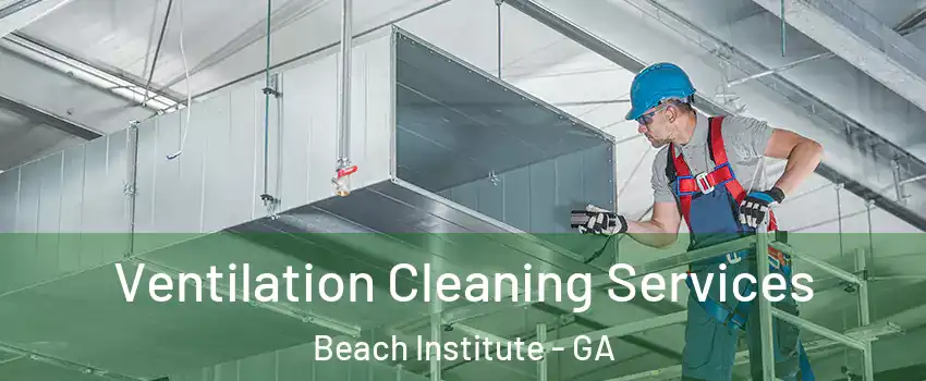 Ventilation Cleaning Services Beach Institute - GA