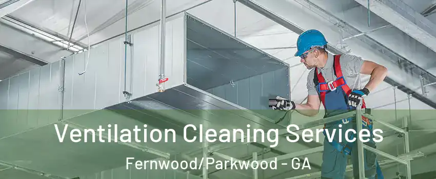 Ventilation Cleaning Services Fernwood/Parkwood - GA