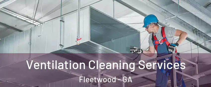 Ventilation Cleaning Services Fleetwood - GA