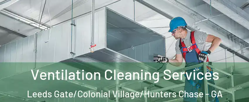 Ventilation Cleaning Services Leeds Gate/Colonial Village/Hunters Chase - GA