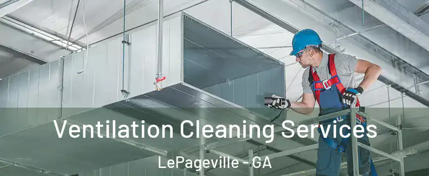 Ventilation Cleaning Services LePageville - GA