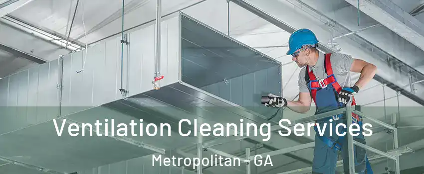 Ventilation Cleaning Services Metropolitan - GA